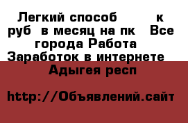 [Легкий способ] 400-10к руб. в месяц на пк - Все города Работа » Заработок в интернете   . Адыгея респ.